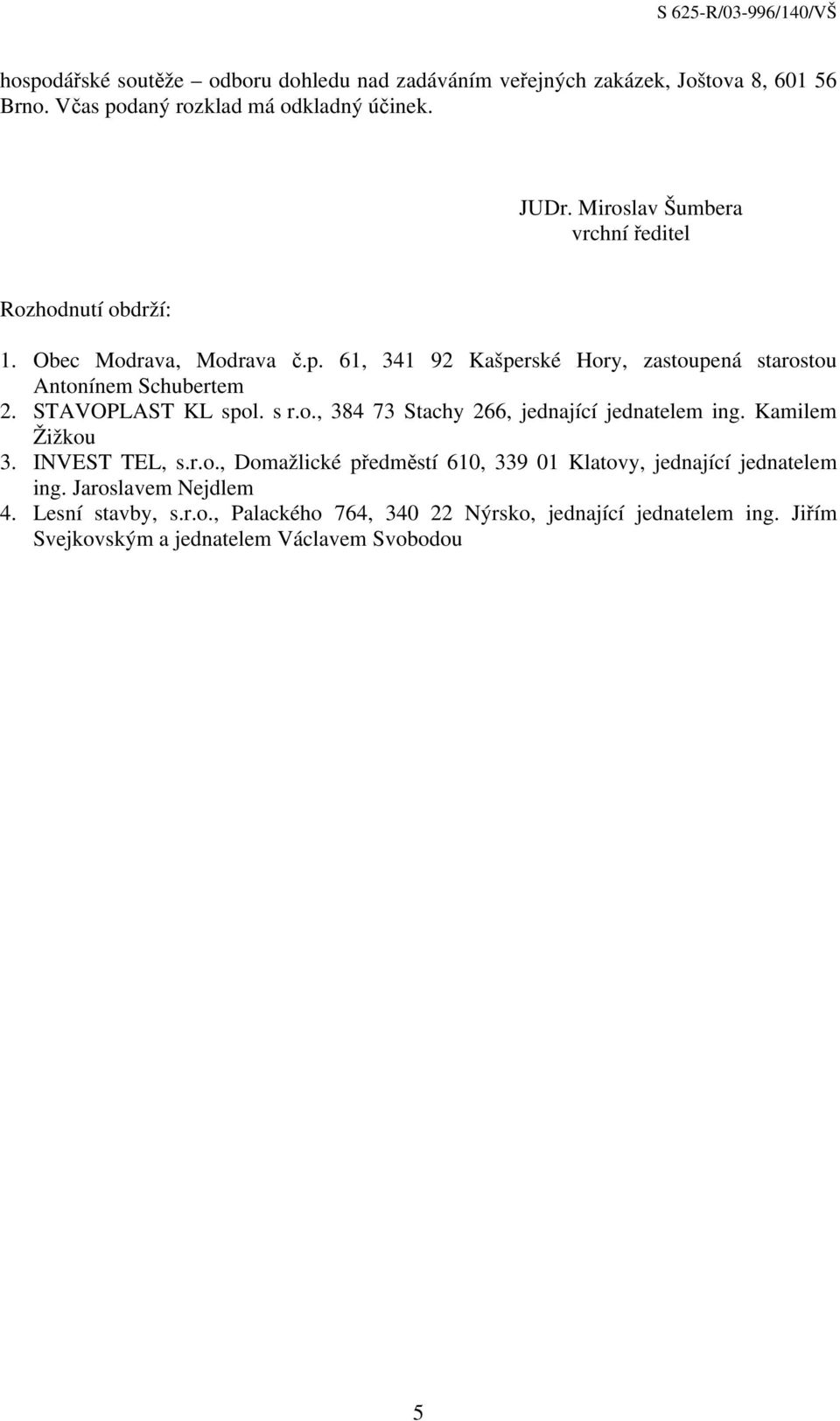 STAVOPLAST KL spol. s r.o., 384 73 Stachy 266, jednající jednatelem ing. Kamilem Žižkou 3. INVEST TEL, s.r.o., Domažlické předměstí 610, 339 01 Klatovy, jednající jednatelem ing.