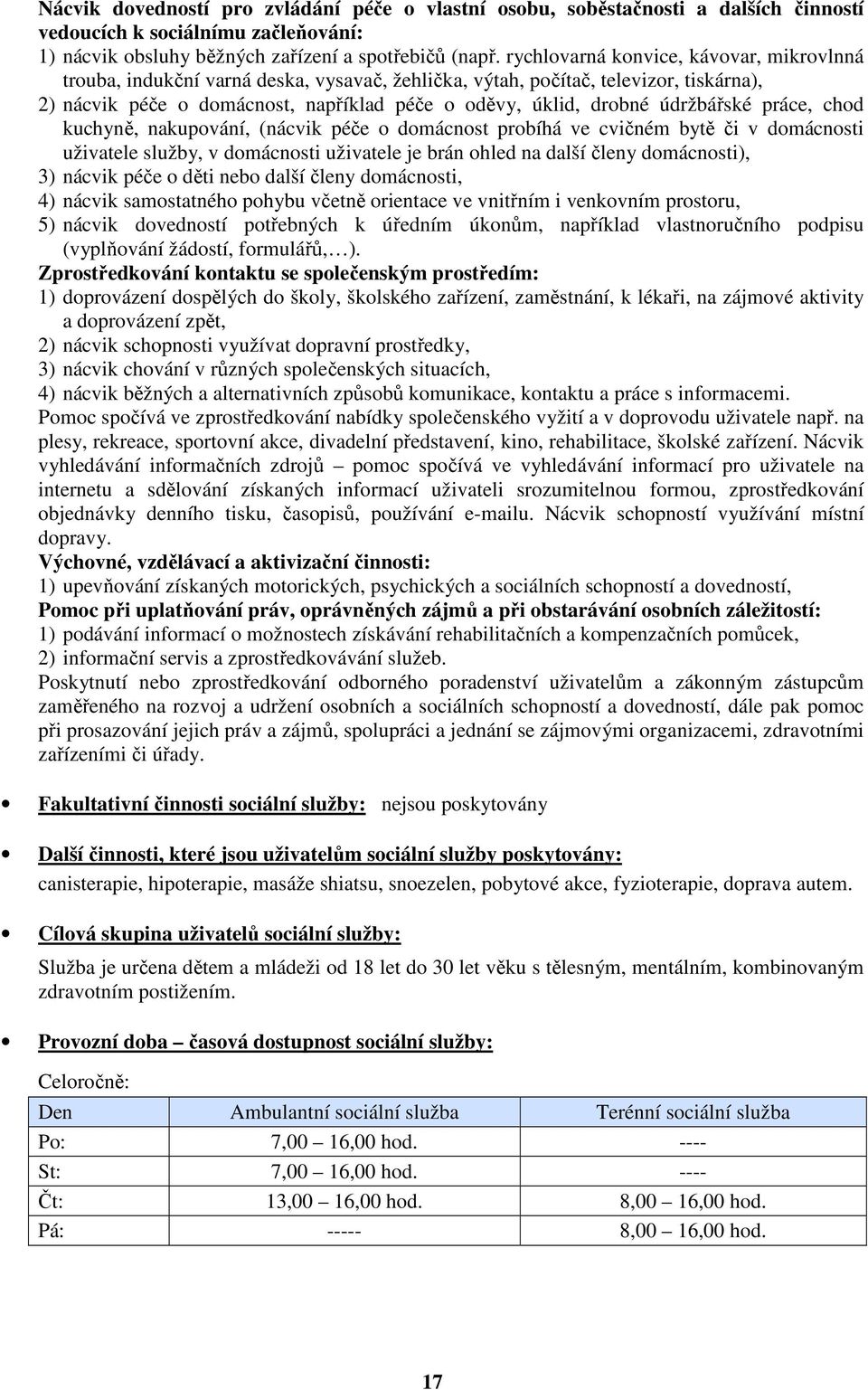 údržbářské práce, chod kuchyně, nakupování, (nácvik péče o domácnost probíhá ve cvičném bytě či v domácnosti uživatele služby, v domácnosti uživatele je brán ohled na další členy domácnosti), 3)