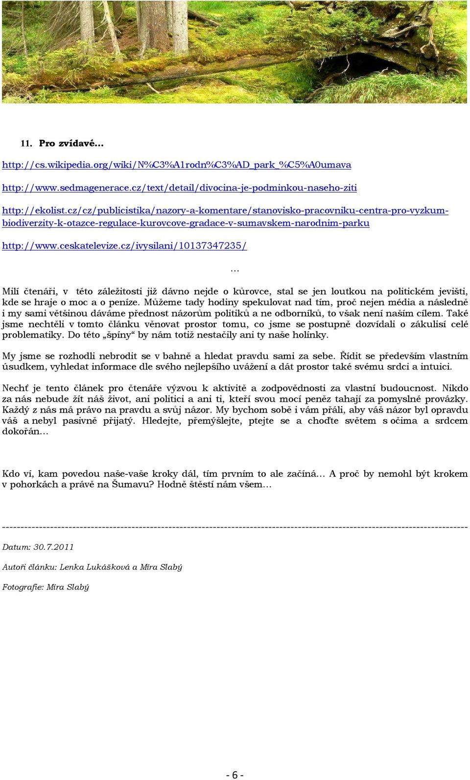 cz/ivysilani/10137347235/ Milí čtenáři, v této záležitosti již dávno nejde o kůrovce, stal se jen loutkou na politickém jevišti, kde se hraje o moc a o peníze.