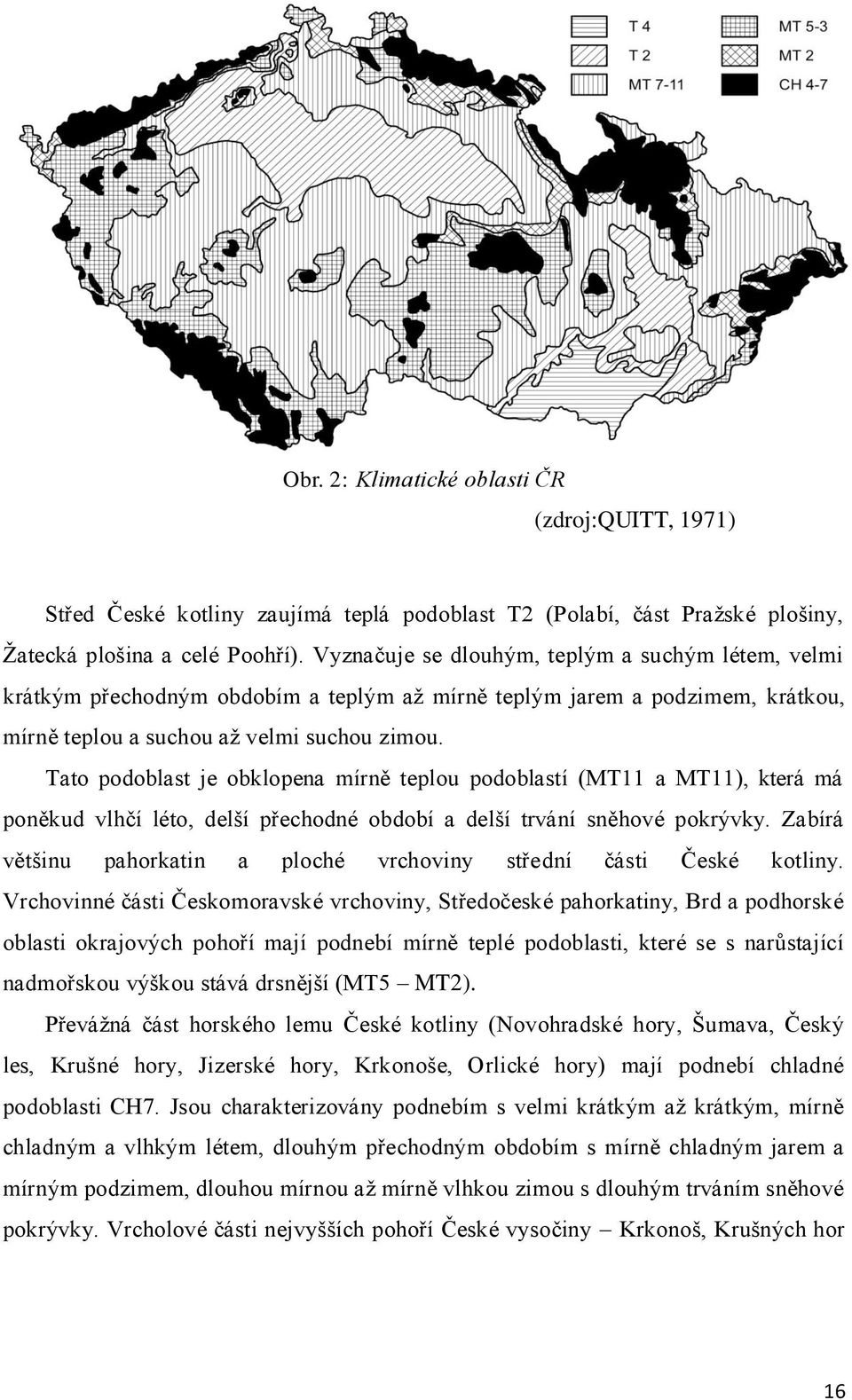 Tato podoblast je obklopena mírně teplou podoblastí (MT11 a MT11), která má poněkud vlhčí léto, delší přechodné období a delší trvání sněhové pokrývky.