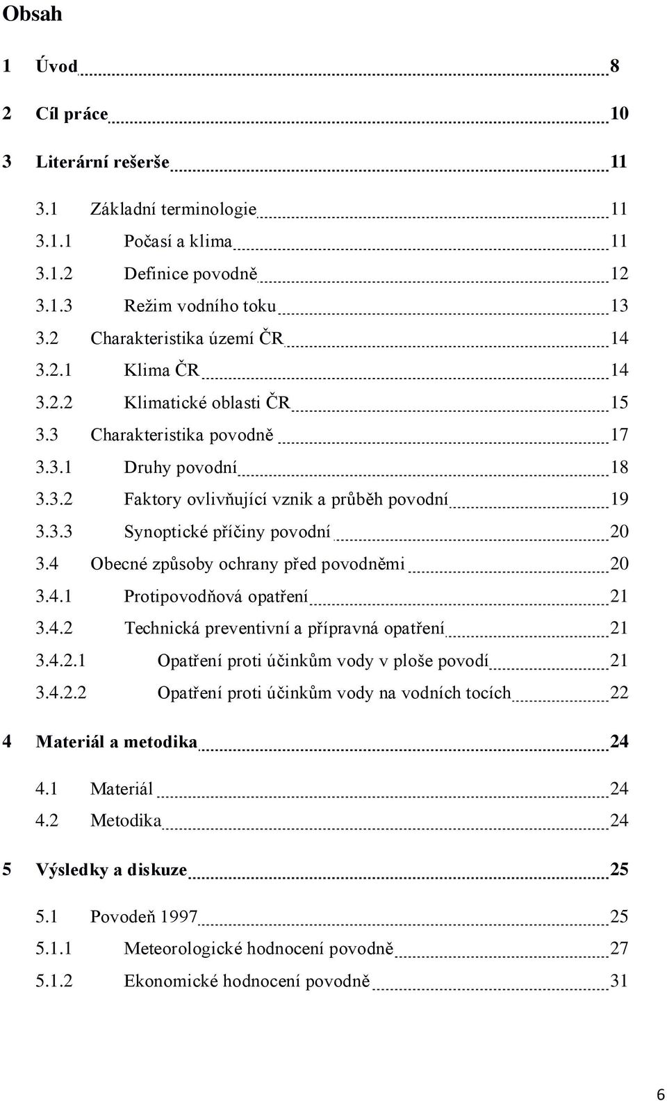 4 Obecné způsoby ochrany před povodněmi 20 3.4.1 Protipovodňová opatření 21 3.4.2 Technická preventivní a přípravná opatření 21 3.4.2.1 Opatření proti účinkům vody v ploše povodí 21 3.4.2.2 Opatření proti účinkům vody na vodních tocích 22 4 Materiál a metodika 24 4.