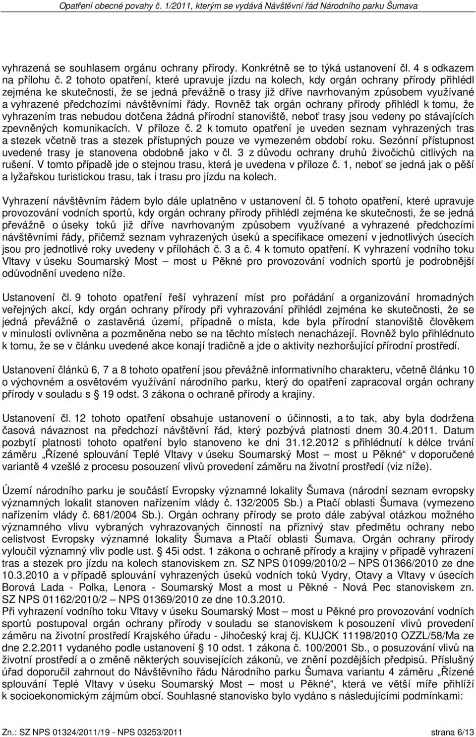 edchozími návšt vními ády. Rovn ž tak orgán ochrany p írody p ihlédl k tomu, že vyhrazením tras nebudou dot ena žádná p írodní stanovišt, nebo trasy jsou vedeny po stávajících zpevn ných komunikacích.