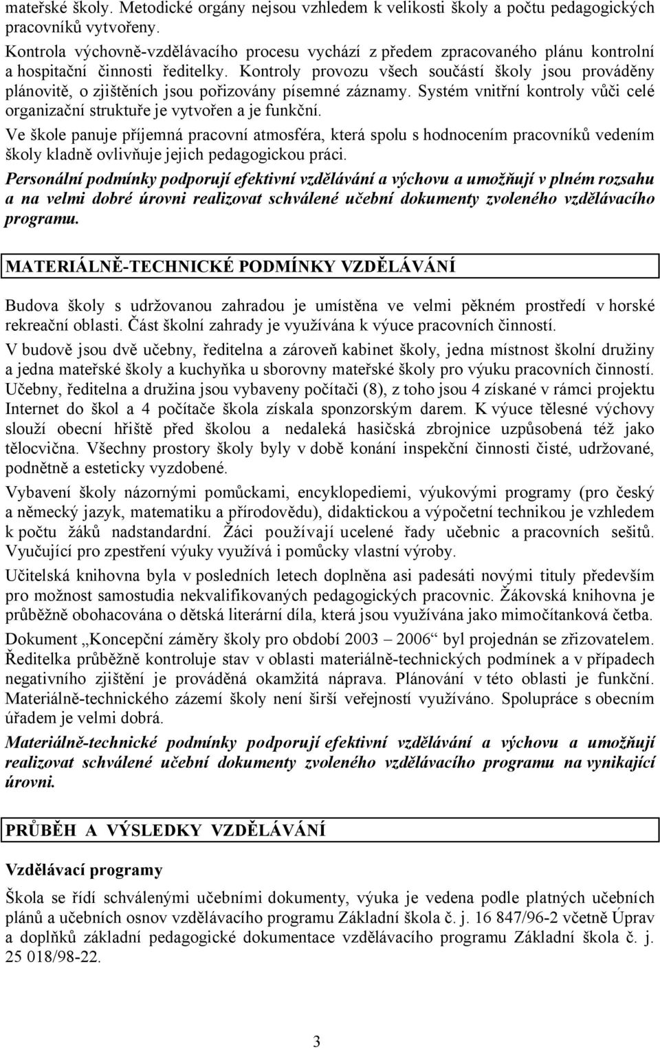 Kontroly provozu všech součástí školy jsou prováděny plánovitě, o zjištěních jsou pořizovány písemné záznamy. Systém vnitřní kontroly vůči celé organizační struktuře je vytvořen a je funkční.