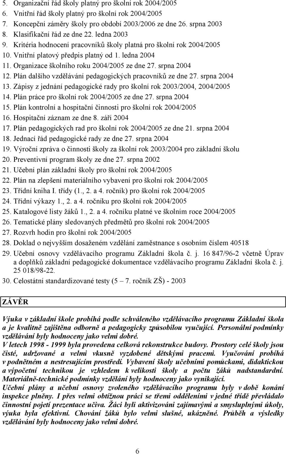 Organizace školního roku 2004/2005 ze dne 27. srpna 2004 12. Plán dalšího vzdělávání pedagogických pracovníků ze dne 27. srpna 2004 13.