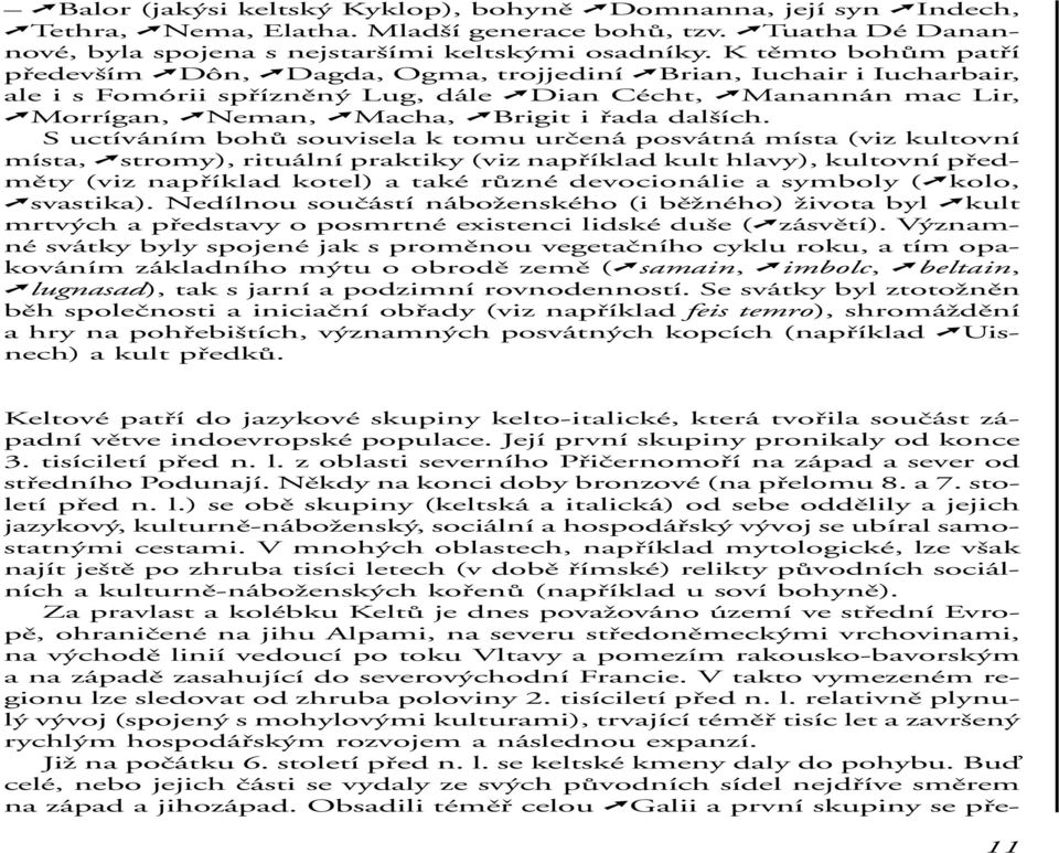 S uctíváním bohů souvisela k tomu určená posvátná místa (viz kultovní místa, stromy), rituální praktiky (viz například kult hlavy), kultovní předměty (viz například kotel) a také různé devocionálie a