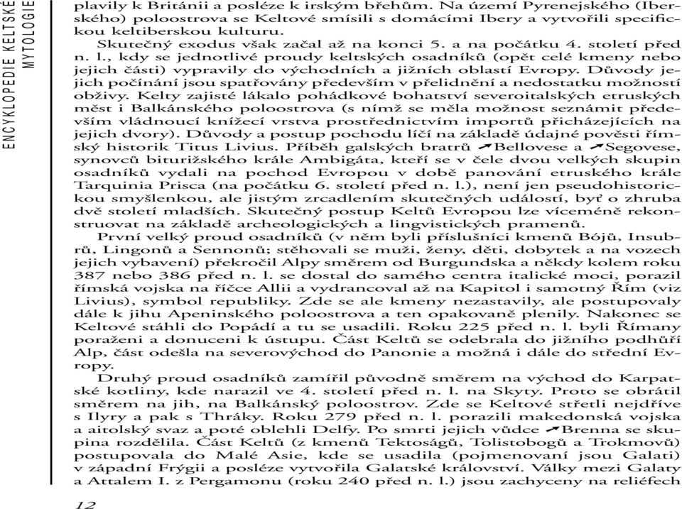 století před n. l., kdy se jednotlivé proudy keltských osadníků (opět celé kmeny nebo jejich části) vypravily do východních a jižních oblastí Evropy.