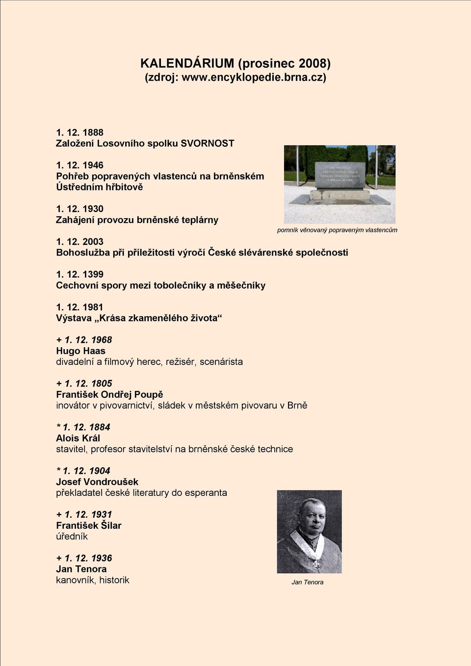 12. 1805 František Ondřej Poupě inovátor v pivovarnictví, sládek v městském pivovaru v Brně * 1. 12. 1884 Alois Král stavitel, profesor stavitelství na brněnské české technice * 1. 12. 1904 Josef Vondroušek překladatel české literatury do esperanta + 1.