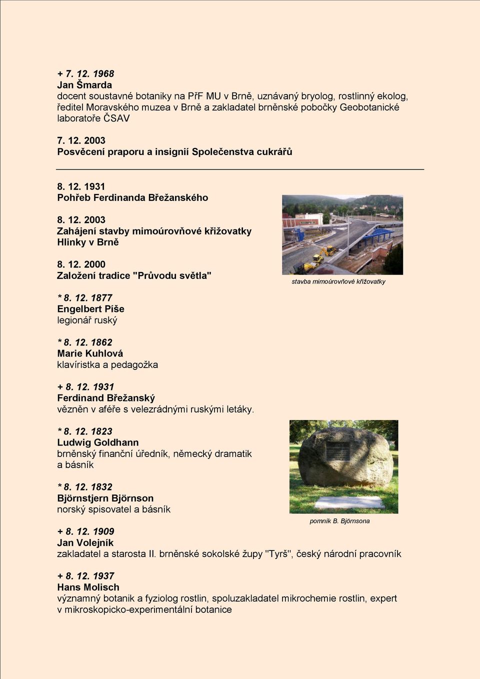 12. 1877 Engelbert Píše legionář ruský * 8. 12. 1862 Marie Kuhlová klavíristka a pedagožka + 8. 12. 1931 Ferdinand Břežanský vězněn v aféře s velezrádnými ruskými letáky. * 8. 12. 1823 Ludwig Goldhann brněnský finanční úředník, německý dramatik a básník * 8.