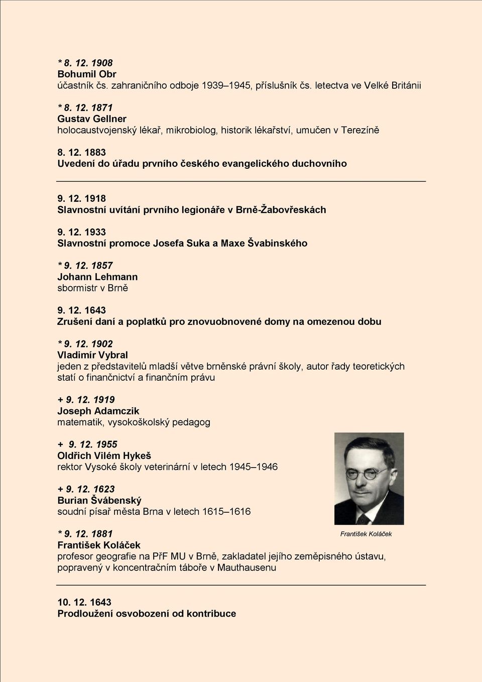 12. 1857 Johann Lehmann sbormistr v Brně 9. 12. 1643 Zrušení daní a poplatků pro znovuobnovené domy na omezenou dobu * 9. 12. 1902 Vladimír Vybral jeden z představitelů mladší větve brněnské právní školy, autor řady teoretických statí o finančnictví a finančním právu + 9.