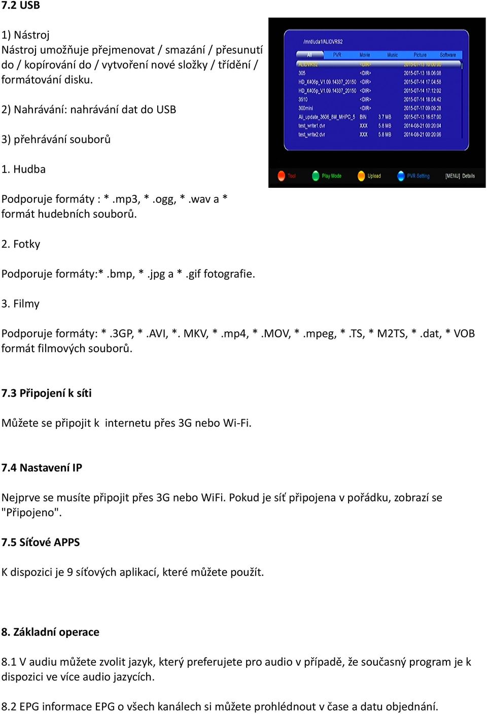 3GP, *.AVI, *. MKV, *.mp4, *.MOV, *.mpeg, *.TS, * M2TS, *.dat, * VOB formát filmových souborů. 7.3 Připojení k síti Můžete se připojit k internetu přes 3G nebo Wi-Fi. 7.4 Nastavení IP Nejprve se musíte připojit přes 3G nebo WiFi.