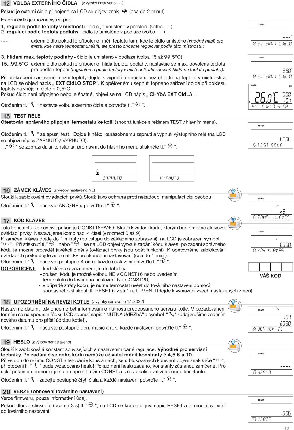 - externí čidlo pokud je připojeno, měří teplotu tam, kde je čidlo umístěno (vhodné např. pro místa, kde nelze termostat umístit, ale přesto chceme regulovat podle této místnosti); 3, hlídání max.