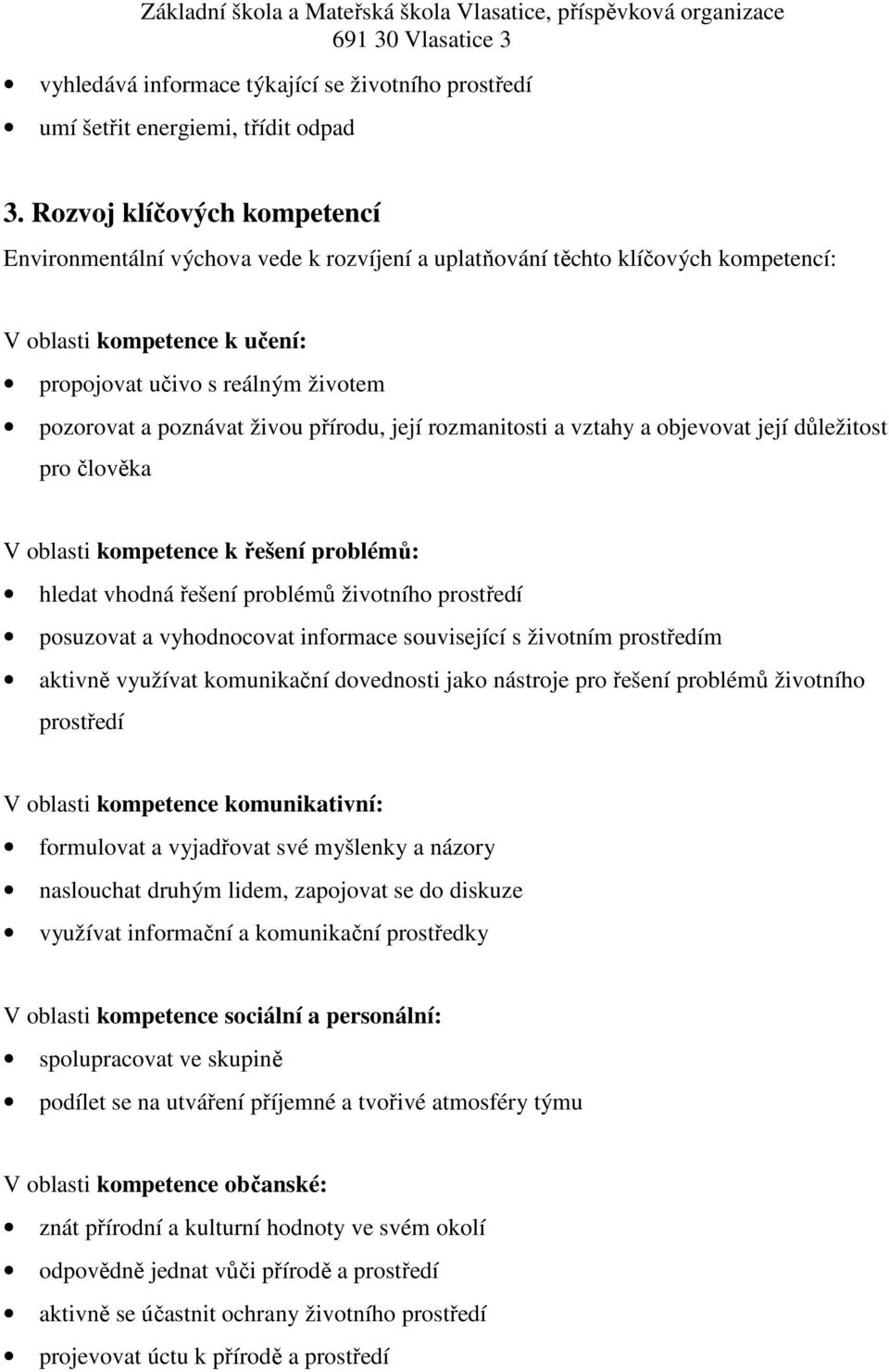 živou přírodu, její rozmanitosti a vztahy a objevovat její důležitost pro člověka V oblasti kompetence k řešení problémů: hledat vhodná řešení problémů životního prostředí posuzovat a vyhodnocovat