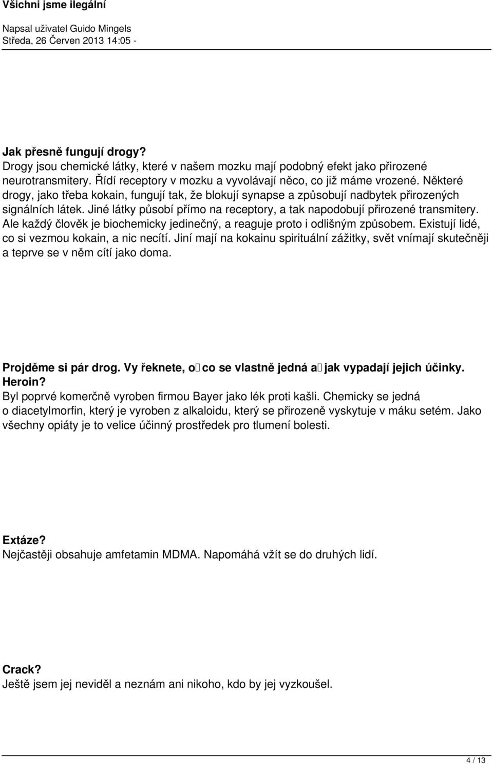 Ale každý člověk je biochemicky jedinečný, a reaguje proto i odlišným způsobem. Existují lidé, co si vezmou kokain, a nic necítí.