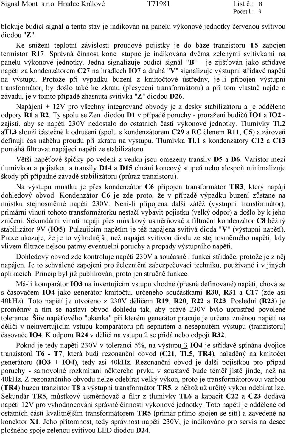 Jedna signalizuje budící signál "B" - je zjišťován jako střídavé napětí za kondenzátorem C27 na hradlech IO7 a druhá "V" signalizuje výstupní střídavé napětí na výstupu.