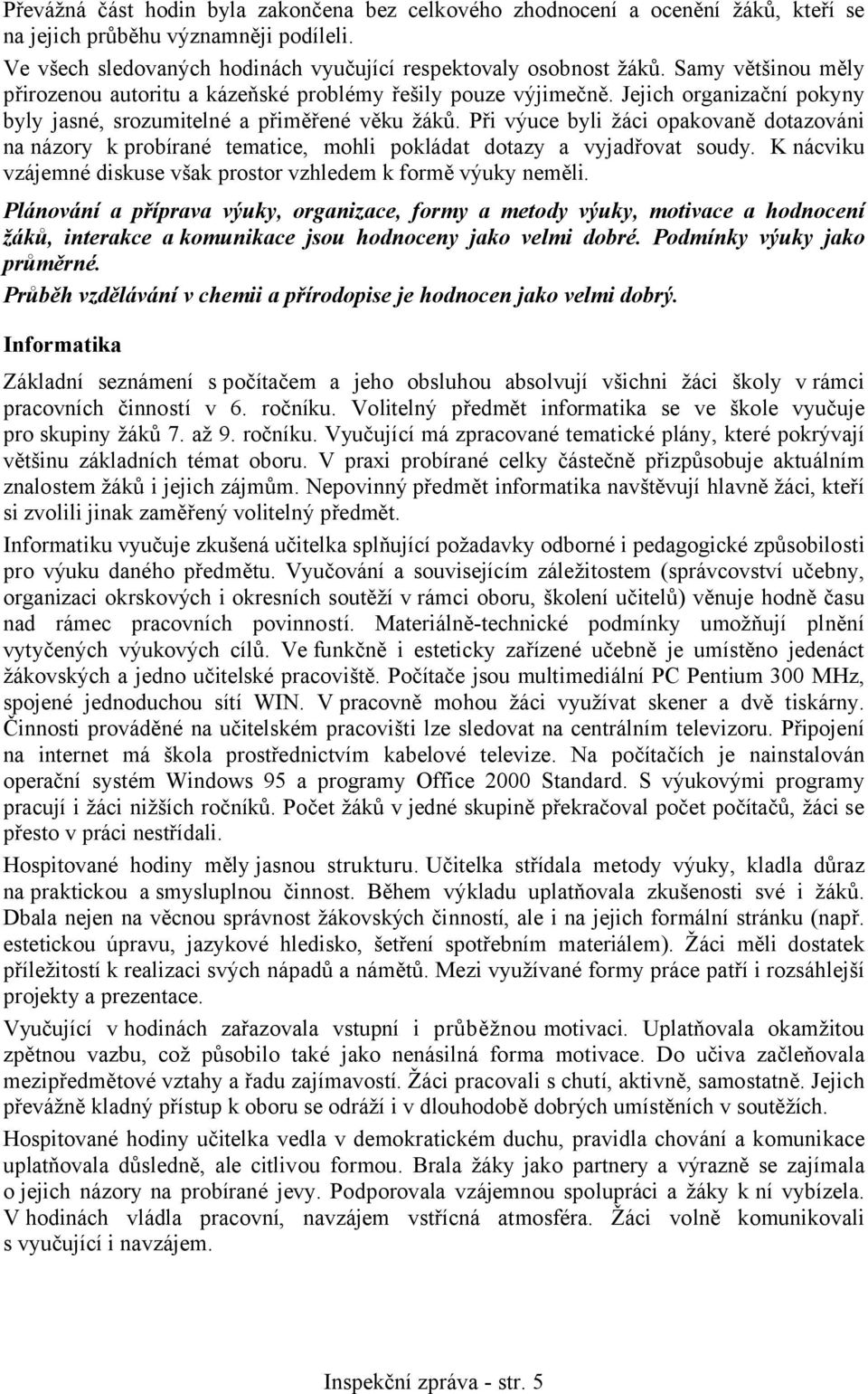 Při výuce byli žáci opakovaně dotazováni na názory kprobírané tematice, mohli pokládat dotazy a vyjadřovat soudy. K nácviku vzájemné diskuse však prostor vzhledem k formě výuky neměli.