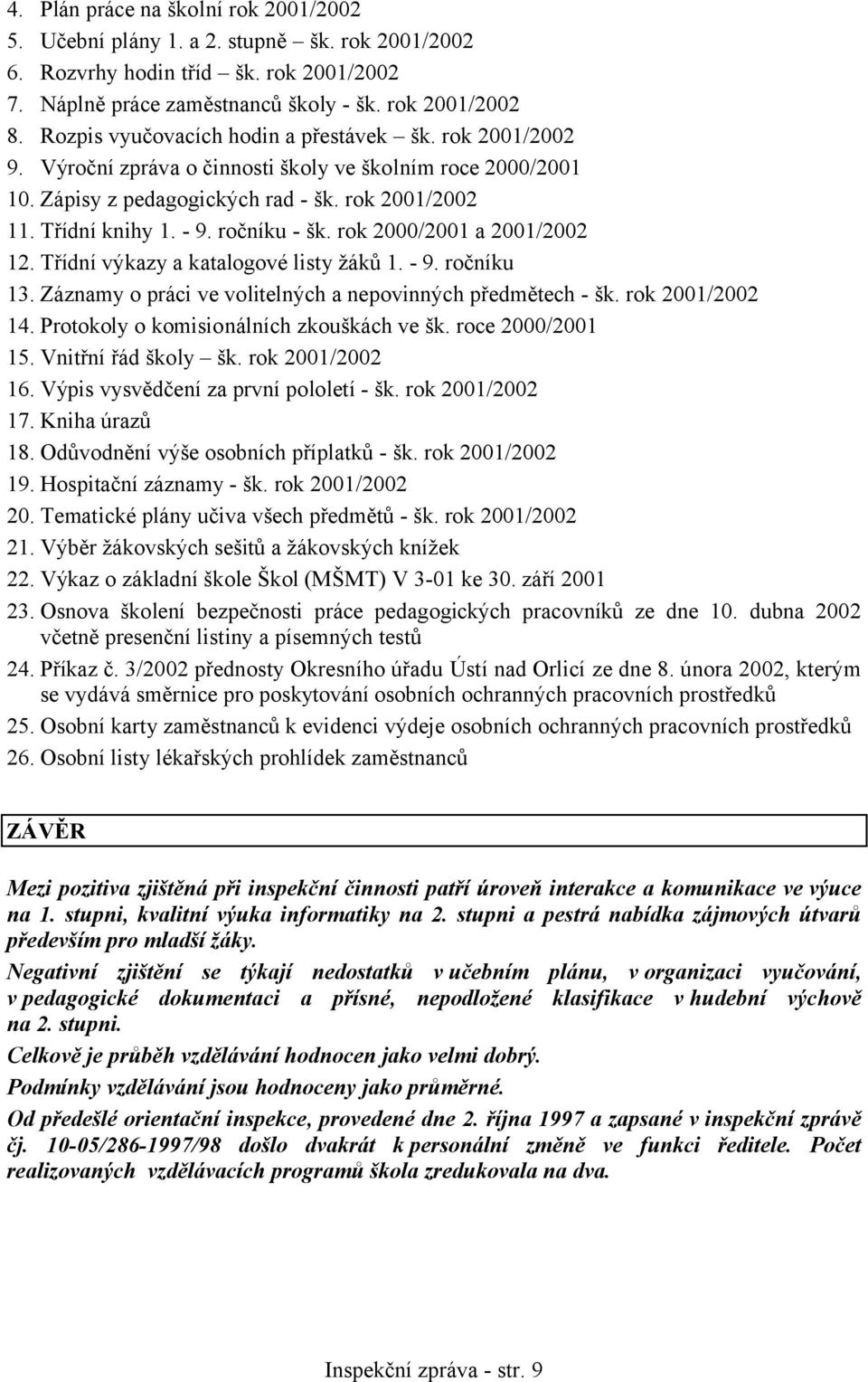 ročníku - šk. rok 2000/2001 a 2001/2002 12. Třídní výkazy a katalogové listy žáků 1. - 9. ročníku 13. Záznamy o práci ve volitelných a nepovinných předmětech - šk. rok 2001/2002 14.