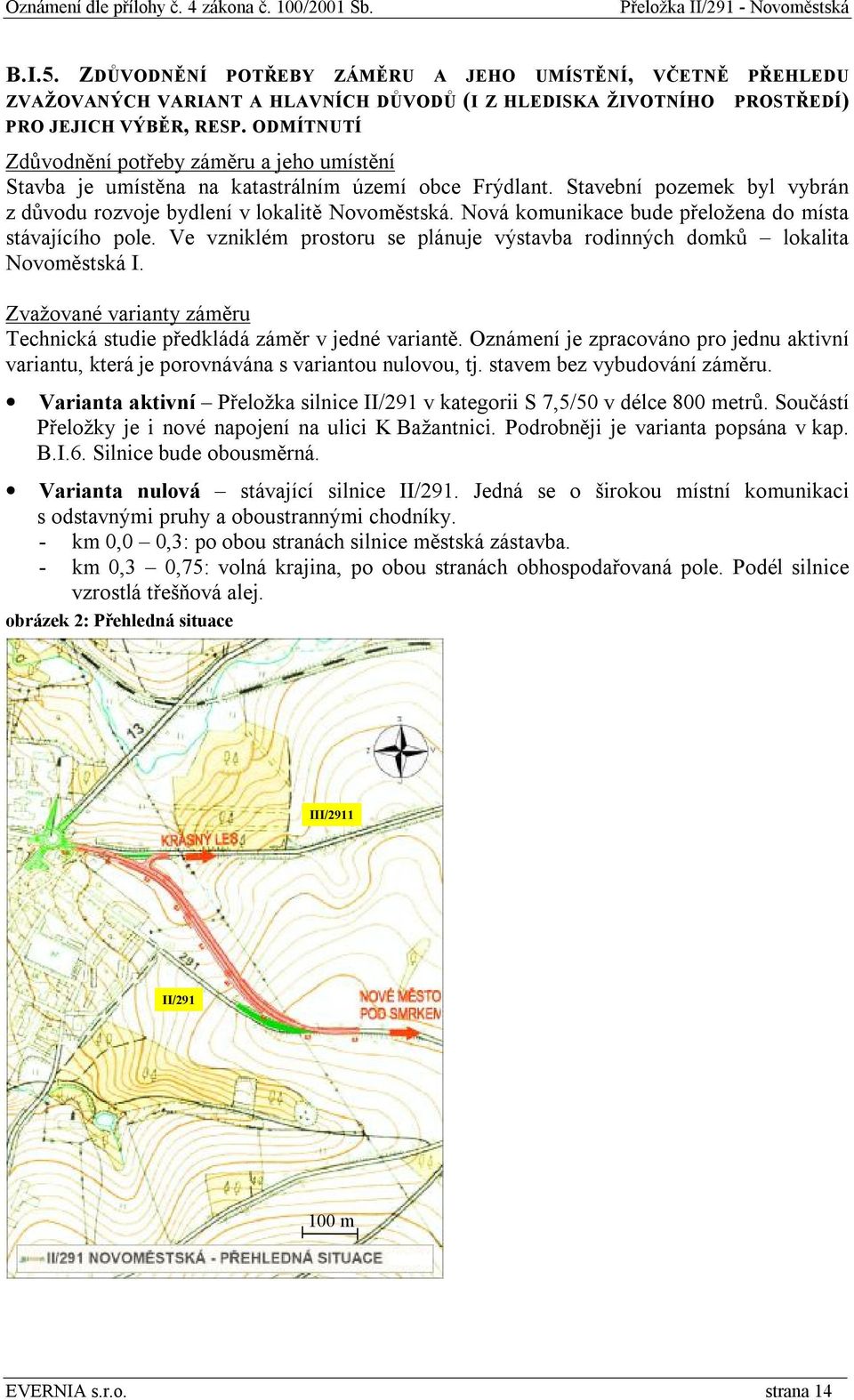 Nová komunikace bude přeložena do místa stávajícího pole. Ve vzniklém prostoru se plánuje výstavba rodinných domků lokalita Novoměstská I.