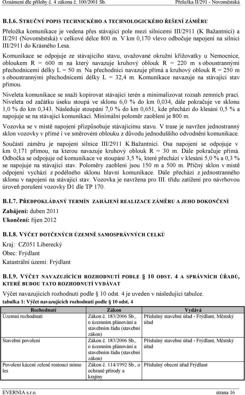 Komunikace se odpojuje ze stávajícího stavu, uvažované okružní křižovatky u Nemocnice, obloukem R = 600 m na který navazuje kruhový oblouk R = 220 m s oboustrannými přechodnicemi délky L = 50 m.