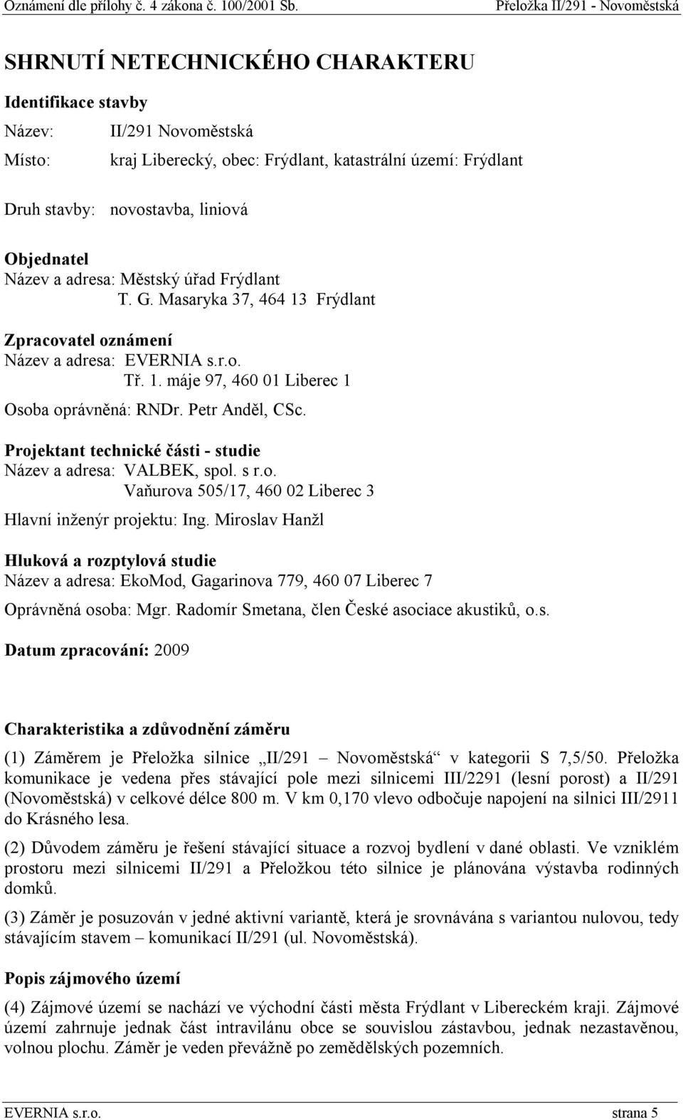 Projektant technické části - studie Název a adresa: VALBEK, spol. s r.o. Vaňurova 505/17, 460 02 Liberec 3 Hlavní inženýr projektu: Ing.