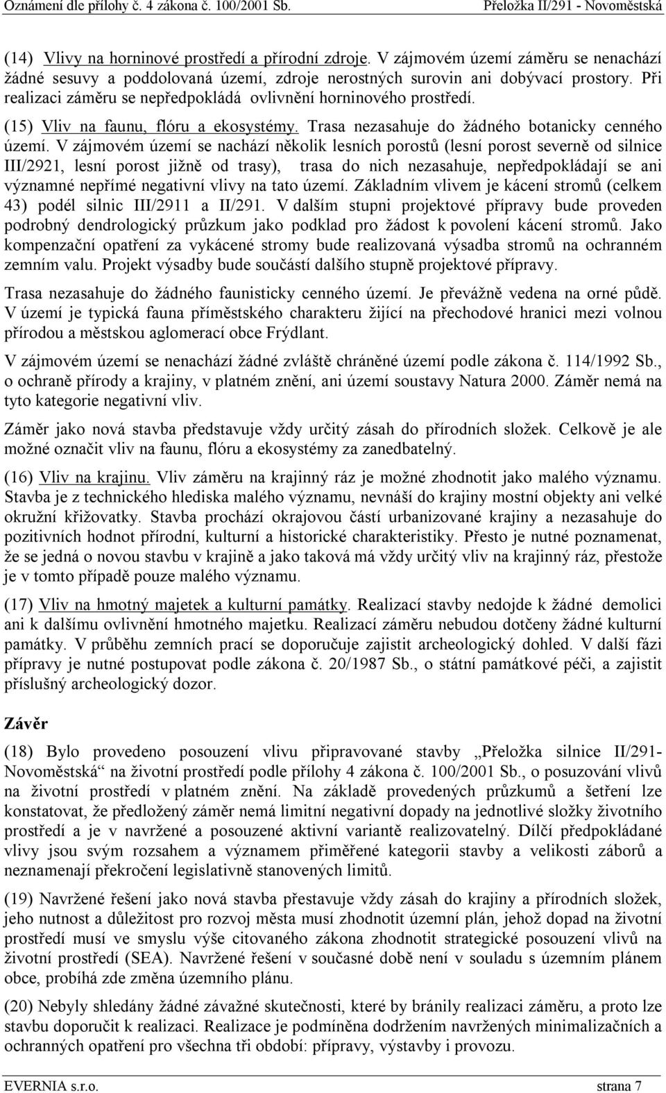 V zájmovém území se nachází několik lesních porostů (lesní porost severně od silnice III/2921, lesní porost jižně od trasy), trasa do nich nezasahuje, nepředpokládají se ani významné nepřímé