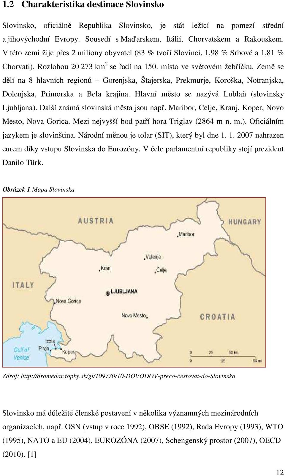 Země se dělí na 8 hlavních regionů Gorenjska, Štajerska, Prekmurje, Koroška, Notranjska, Dolenjska, Primorska a Bela krajina. Hlavní město se nazývá Lublaň (slovinsky Ljubljana).