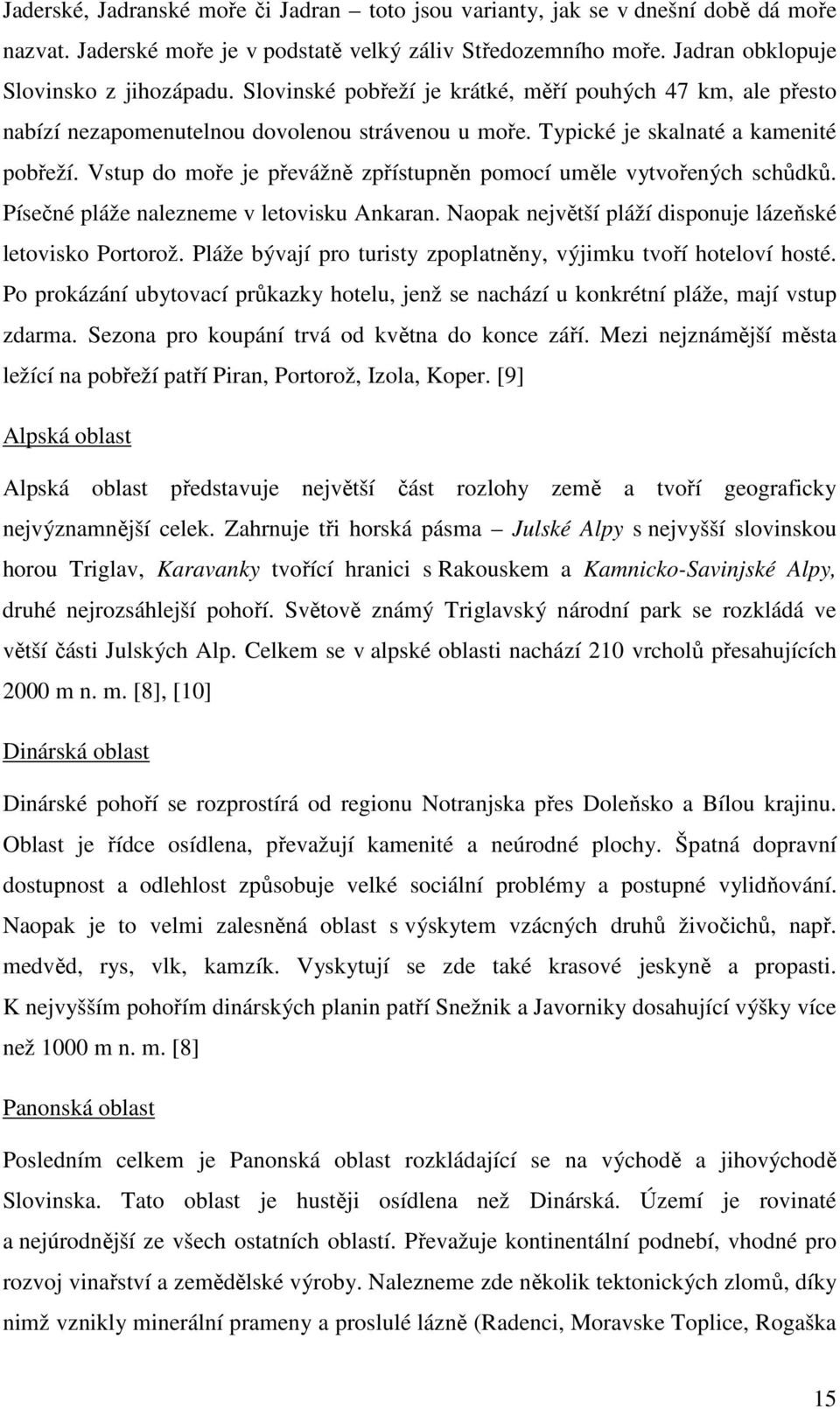 Vstup do moře je převážně zpřístupněn pomocí uměle vytvořených schůdků. Písečné pláže nalezneme v letovisku Ankaran. Naopak největší pláží disponuje lázeňské letovisko Portorož.