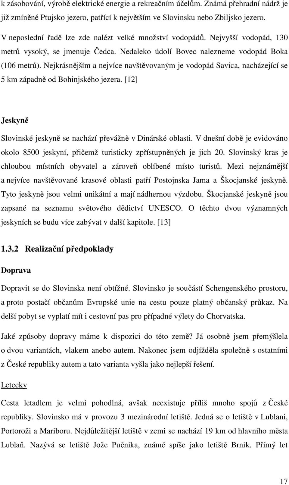 Nejkrásnějším a nejvíce navštěvovaným je vodopád Savica, nacházející se 5 km západně od Bohinjského jezera. [12] Jeskyně Slovinské jeskyně se nachází převážně v Dinárské oblasti.