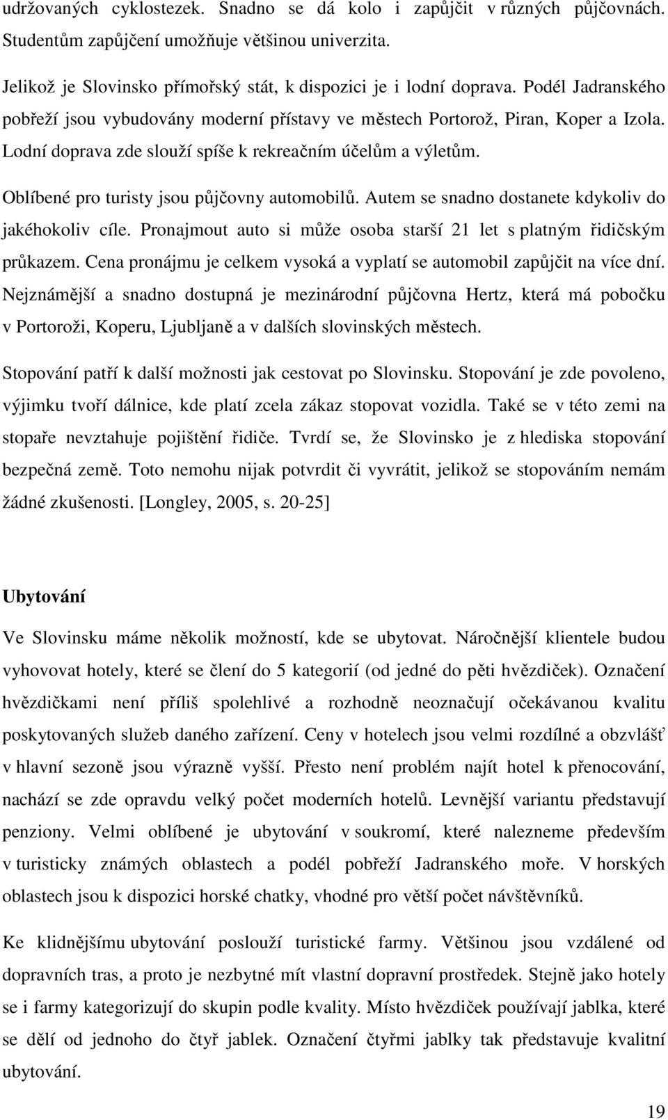 Oblíbené pro turisty jsou půjčovny automobilů. Autem se snadno dostanete kdykoliv do jakéhokoliv cíle. Pronajmout auto si může osoba starší 21 let s platným řidičským průkazem.