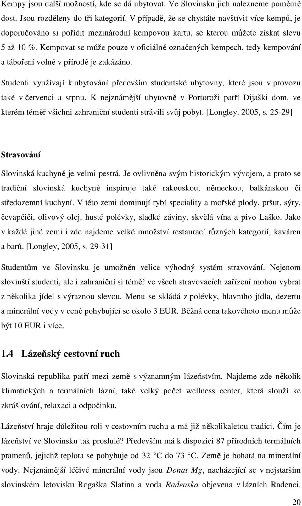 Kempovat se může pouze v oficiálně označených kempech, tedy kempování a táboření volně v přírodě je zakázáno.