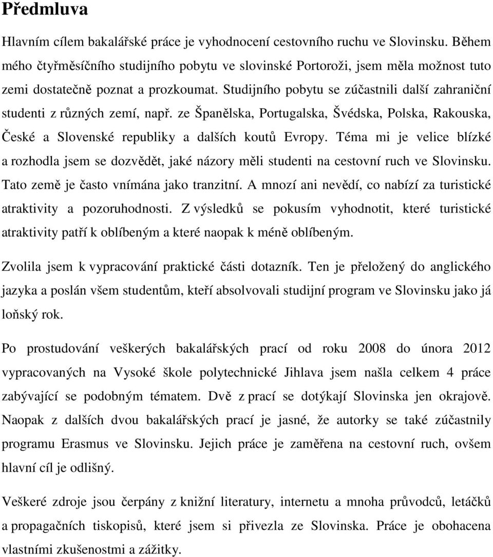 Studijního pobytu se zúčastnili další zahraniční studenti z různých zemí, např. ze Španělska, Portugalska, Švédska, Polska, Rakouska, České a Slovenské republiky a dalších koutů Evropy.