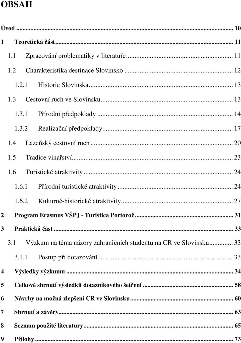 .. 24 1.6.2 Kulturně-historické atraktivity... 27 2 Program Erasmus VŠPJ - Turistica Portorož... 31 3 Praktická část... 33 3.1 Výzkum na téma názory zahraničních studentů na CR ve Slovinsku... 33 3.1.1 Postup při dotazování.