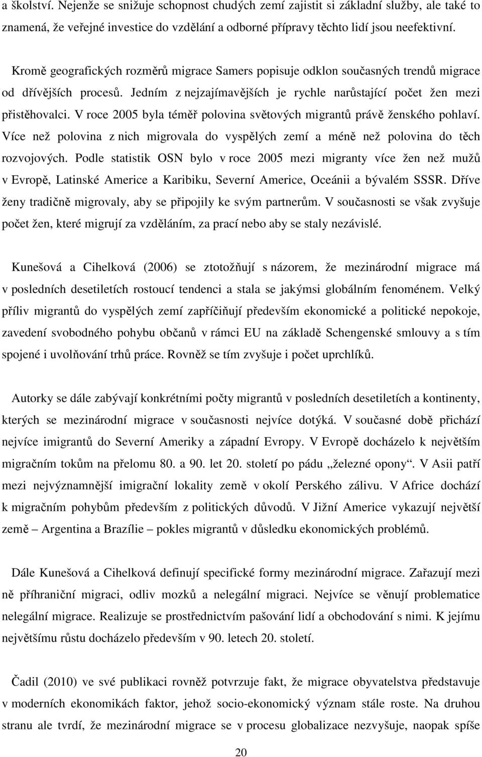 V roce 2005 byla téměř polovina světových migrantů právě ženského pohlaví. Více než polovina z nich migrovala do vyspělých zemí a méně než polovina do těch rozvojových.