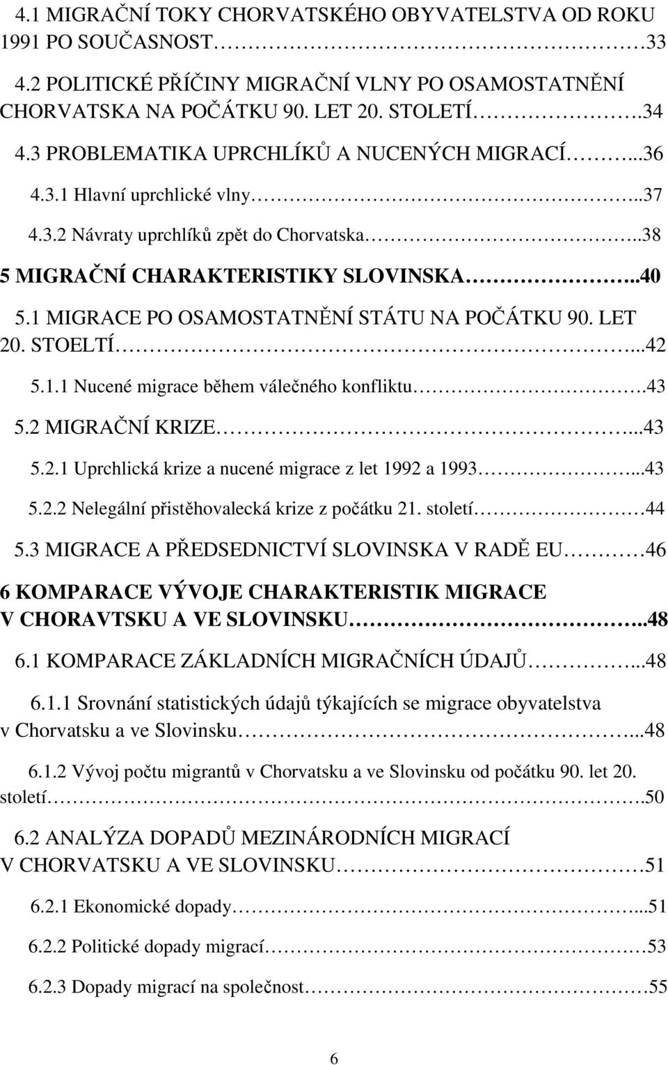 1 MIGRACE PO OSAMOSTATNĚNÍ STÁTU NA POČÁTKU 90. LET 20. STOELTÍ...42 5.1.1 Nucené migrace během válečného konfliktu.43 5.2 MIGRAČNÍ KRIZE...43 5.2.1 Uprchlická krize a nucené migrace z let 1992 a 1993.