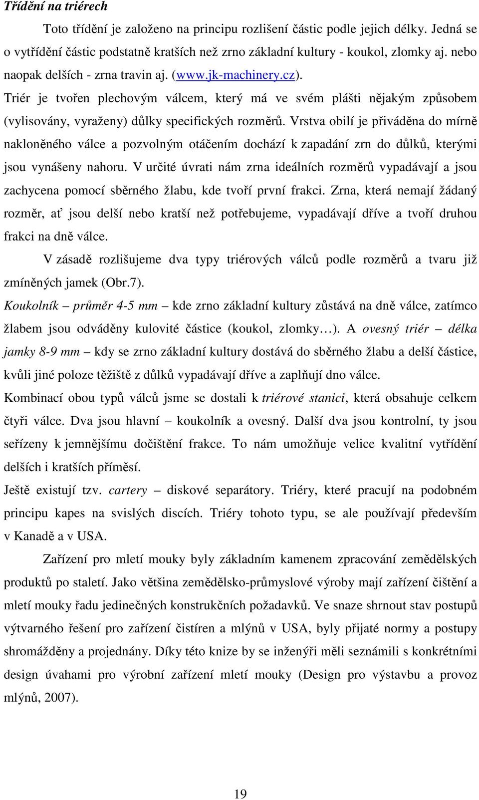 Vrstva obilí je přiváděna do mírně nakloněného válce a pozvolným otáčením dochází k zapadání zrn do důlků, kterými jsou vynášeny nahoru.