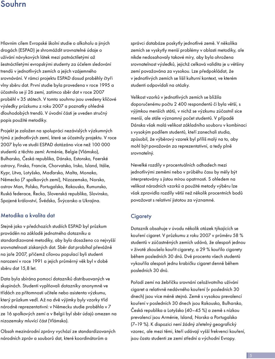 První studie byla provedena v roce a účastnilo se jí 26 zemí, zatímco sběr dat v roce proběhl v 35 státech.