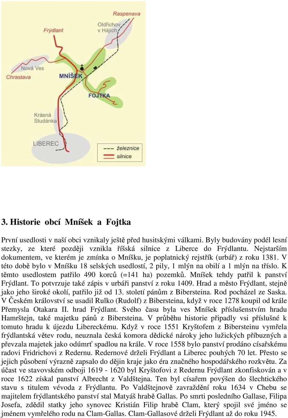 K těmto usedlostem patřilo 490 korců (=141 ha) pozemků. Mníšek tehdy patřil k panství Frýdlant. To potvrzuje také zápis v urbáři panství z roku 1409.