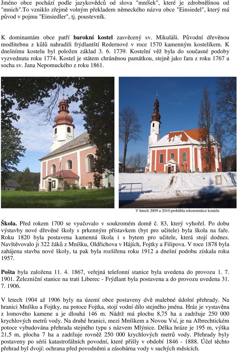 K dnešnímu kostelu byl položen základ 3. 6. 1739. Kostelní věž byla do současné podoby vyzvednuta roku 1774. Kostel je státem chráněnou památkou, stejně jako fara z roku 1767 a socha sv.