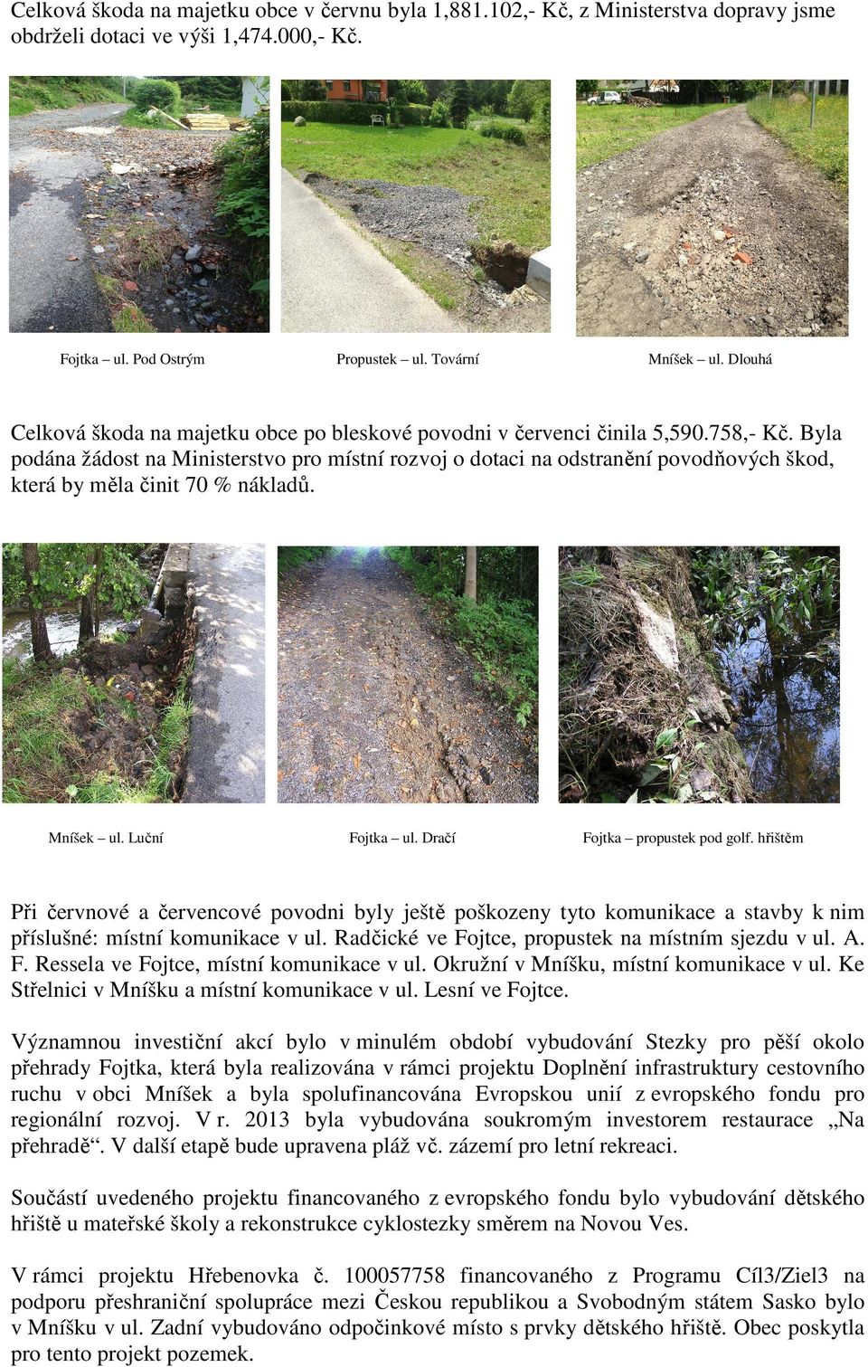 Byla podána žádost na Ministerstvo pro místní rozvoj o dotaci na odstranění povodňových škod, která by měla činit 70 % nákladů. Mníšek ul. Luční Fojtka ul. Dračí Fojtka propustek pod golf.