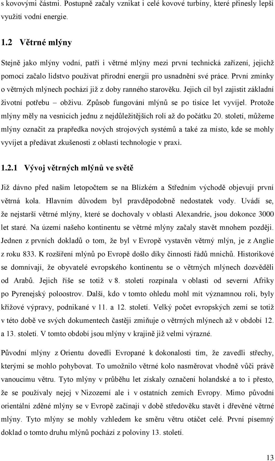 První zmínky o větrných mlýnech pochází již z doby ranného starověku. Jejich cíl byl zajistit základní životní potřebu obživu. Způsob fungování mlýnů se po tisíce let vyvíjel.