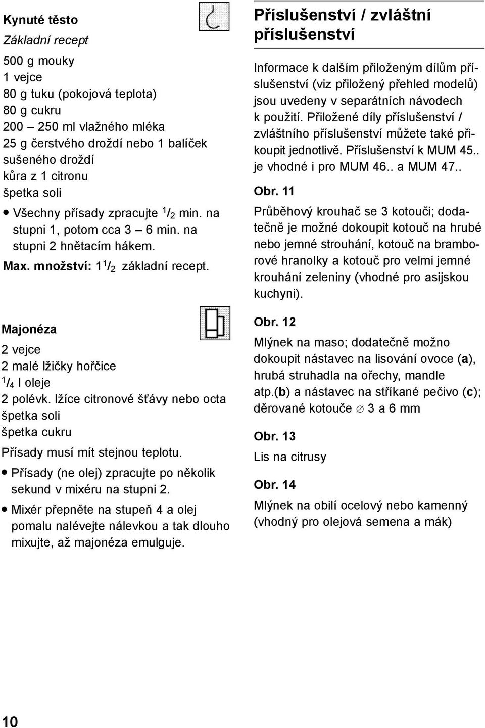 lžíce citronové šťávy nebo octa špetka soli špetka cukru Přísady musí mít stejnou teplotu. Přísady (ne olej) zpracujte po několik sekund v mixéru na stupni 2.