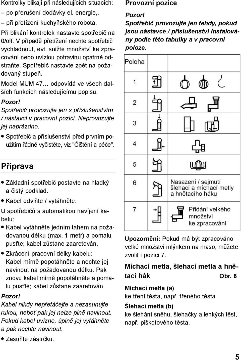 Model MUM 47 odpovídá ve všech dalších funkcích následujícímu popisu. Pozor! Spotřebič provozujte jen s příslušenstvím / nástavci v pracovní pozici. Neprovozujte jej naprázdno.