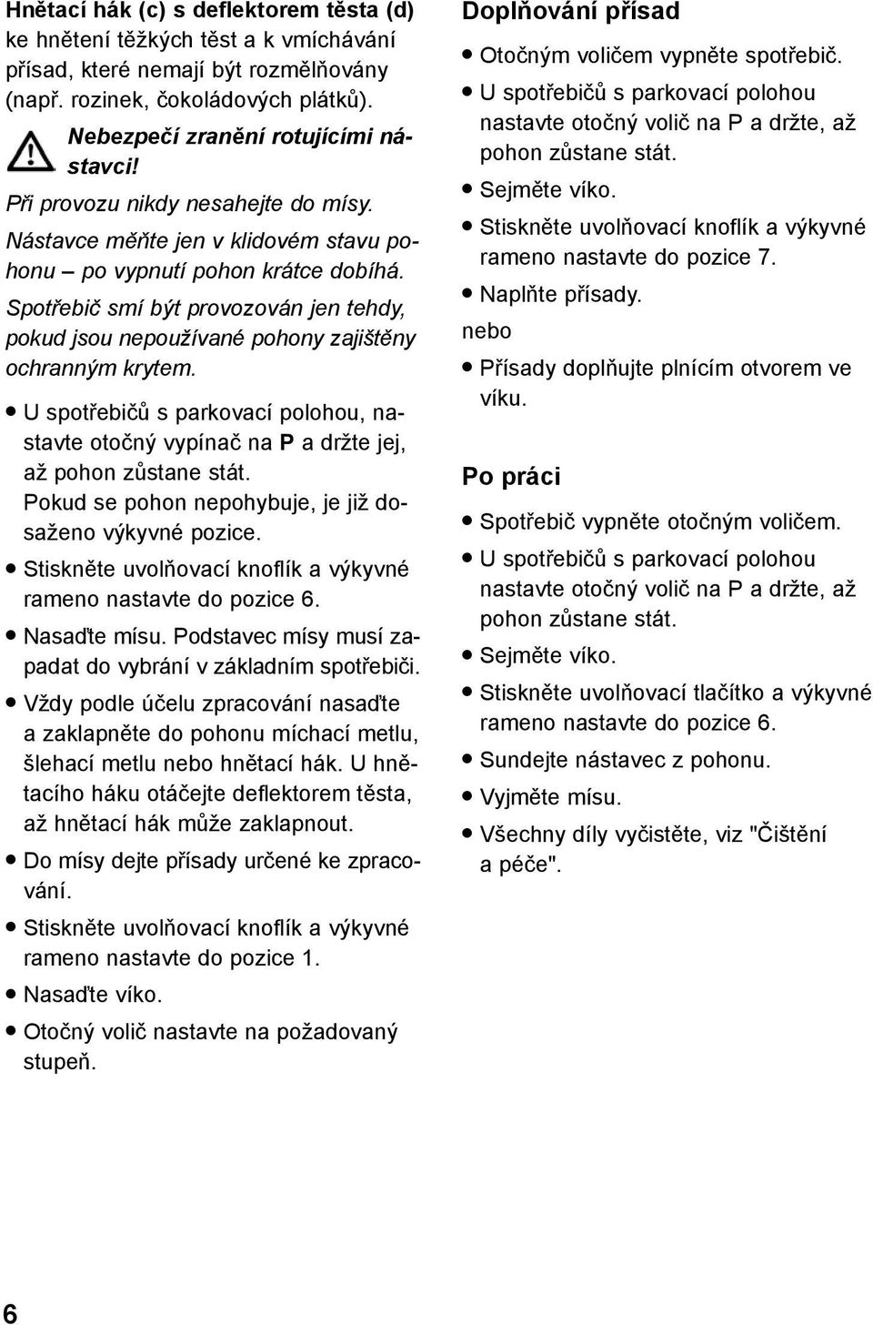 Spotřebič smí být provozován jen tehdy, pokud jsou nepoužívané pohony zajištěny ochranným krytem. U spotřebičů s parkovací polohou, nastavte otočný vypínač na P a držte jej, až pohon zůstane stát.