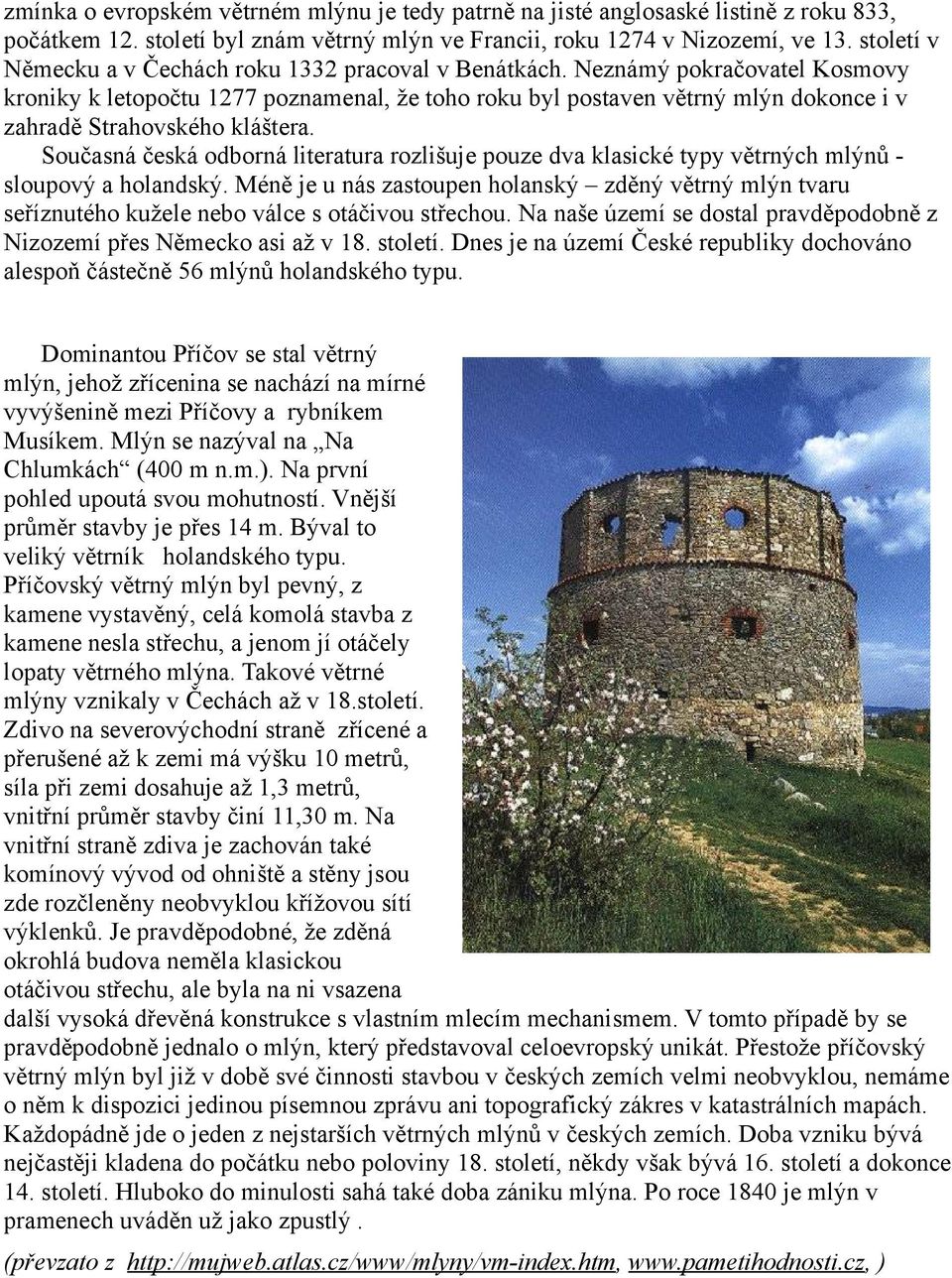 Neznámý pokračovatel Kosmovy kroniky k letopočtu 1277 poznamenal, že toho roku byl postaven větrný mlýn dokonce i v zahradě Strahovského kláštera.