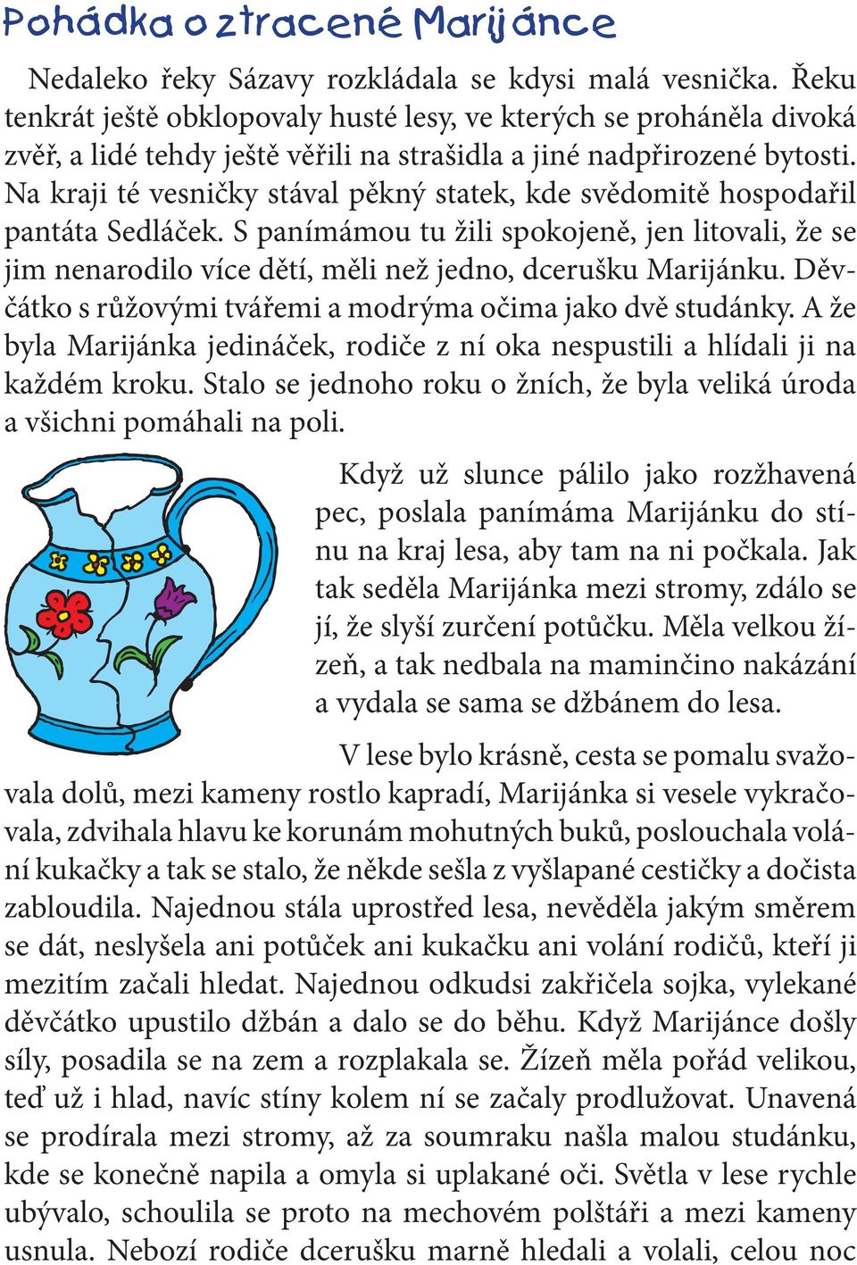 Na kraji té vesničky stával pěkný statek, kde svědomitě hospodařil pantáta Sedláček. S panímámou tu žili spokojeně, jen litovali, že se jim nenarodilo více dětí, měli než jedno, dcerušku Marijánku.