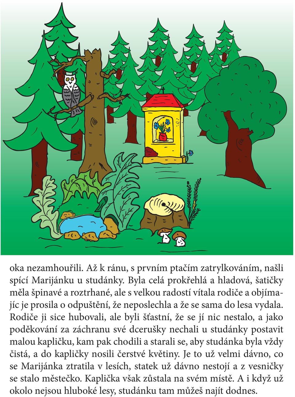 Rodiče ji sice hubovali, ale byli šťastní, že se jí nic nestalo, a jako poděkování za záchranu své dcerušky nechali u studánky postavit malou kapličku, kam pak chodili a starali se, aby