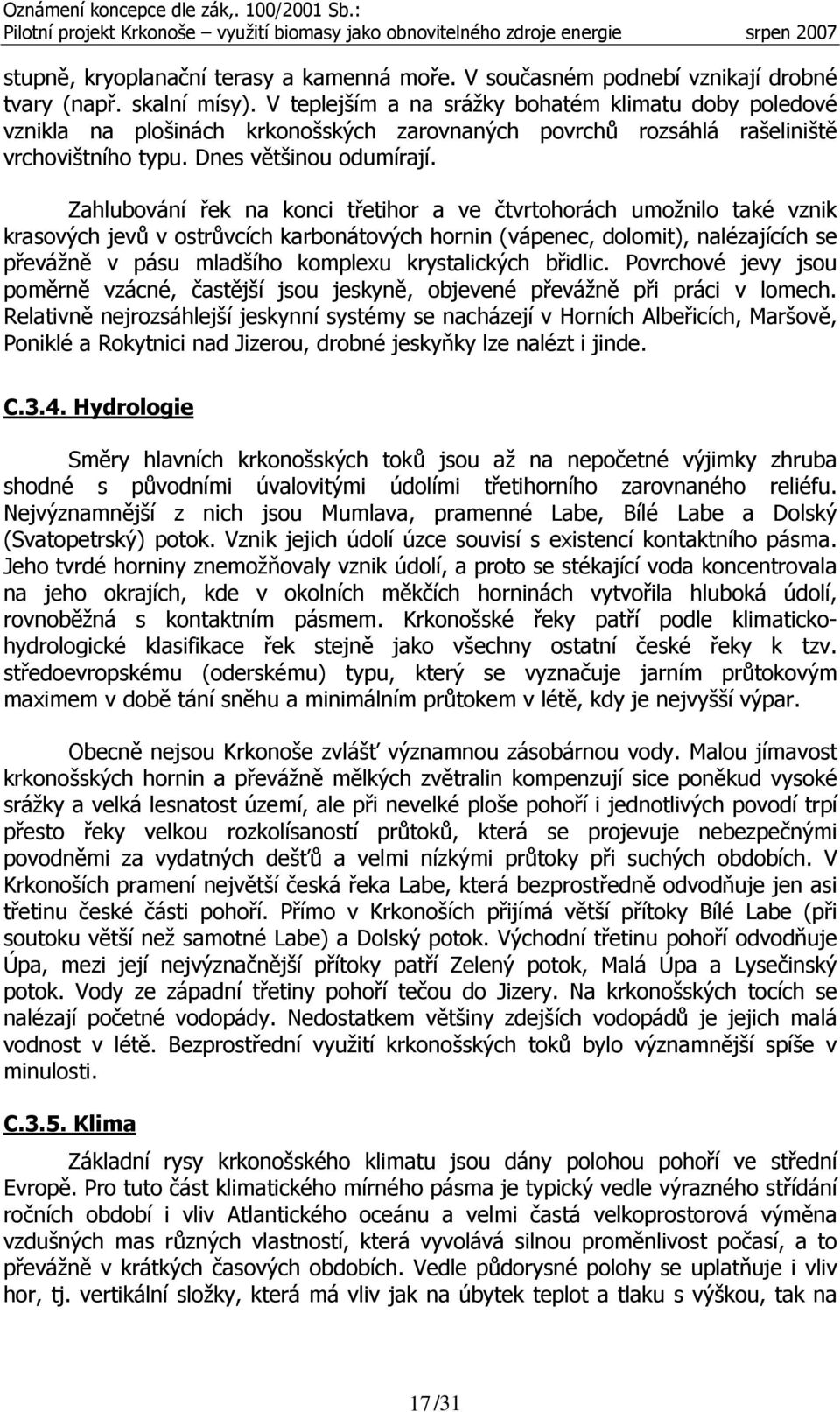 Zahlubování řek na konci třetihor a ve čtvrtohorách umožnilo také vznik krasových jevů v ostrůvcích karbonátových hornin (vápenec, dolomit), nalézajících se převážně v pásu mladšího komplexu