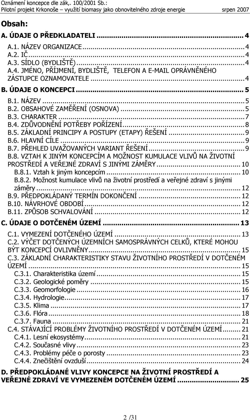 ..9 B.7. PŘEHLED UVAŽOVANÝCH VARIANT ŘEŠENÍ...9 B.8. VZTAH K JINÝM KONCEPCÍM A MOŽNOST KUMULACE VLIVŮ NA ŽIVOTNÍ PROSTŘEDÍ A VEŘEJNÉ ZDRAVÍ S JINÝMI ZÁMĚRY... 10 B.8.1. Vztah k jiným koncepcím... 10 B.8.2.