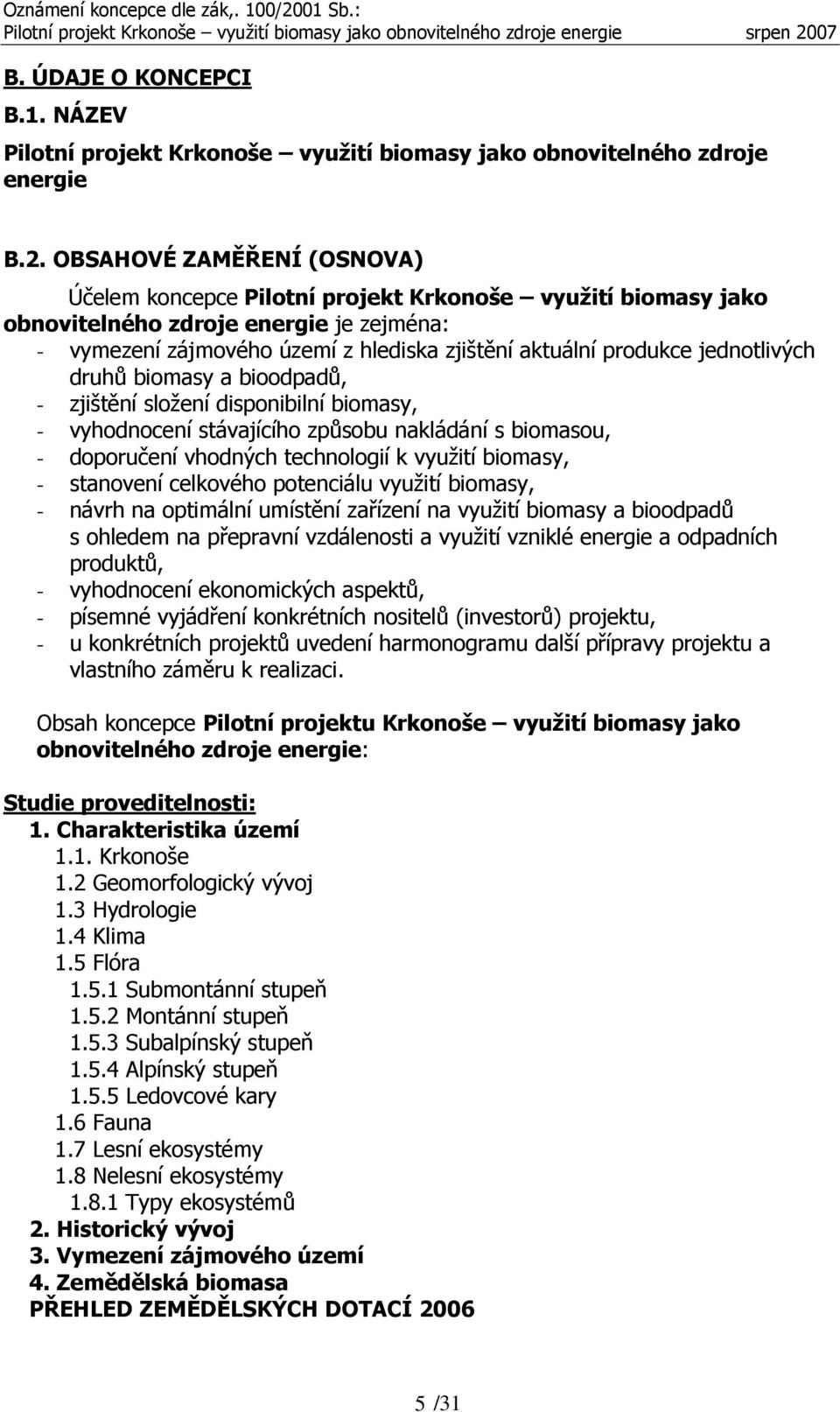 jednotlivých druhů biomasy a bioodpadů, - zjištění složení disponibilní biomasy, - vyhodnocení stávajícího způsobu nakládání s biomasou, - doporučení vhodných technologií k využití biomasy, -