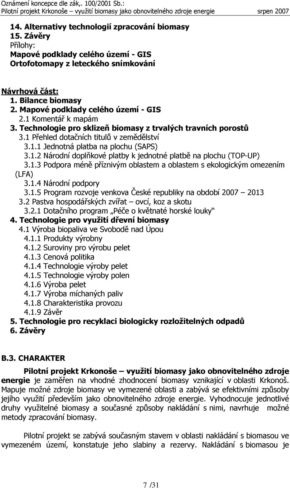 1.2 Národní doplňkové platby k jednotné platbě na plochu (TOP-UP) 3.1.3 Podpora méně příznivým oblastem a oblastem s ekologickým omezením (LFA) 3.1.4 Národní podpory 3.1.5 Program rozvoje venkova České republiky na období 2007 2013 3.