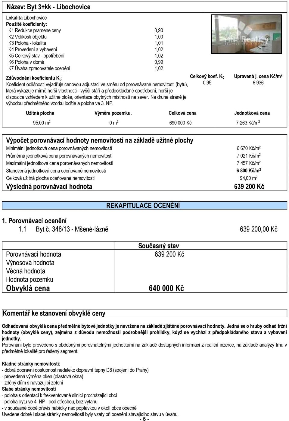 K C Koeficient odlišnosti vyjadřuje cenovou adjustaci ve směru od porovnávané nemovitosti (bytu), 0,95 která vykazuje mírně horší vlastnosti - vyšší stáří a předpokládané opotřebení, horší je